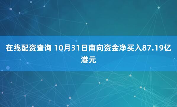 在线配资查询 10月31日南向资金净买入87.19亿港元